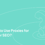 How to Use Proxies for Better SEO
