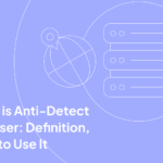 What is Anti-Detect Browser: Definition, How to Use It